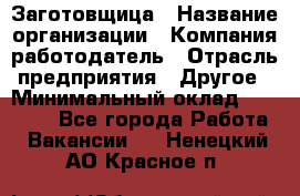 Заготовщица › Название организации ­ Компания-работодатель › Отрасль предприятия ­ Другое › Минимальный оклад ­ 10 000 - Все города Работа » Вакансии   . Ненецкий АО,Красное п.